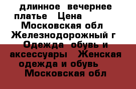 длинное, вечернее платье › Цена ­ 3 500 - Московская обл., Железнодорожный г. Одежда, обувь и аксессуары » Женская одежда и обувь   . Московская обл.